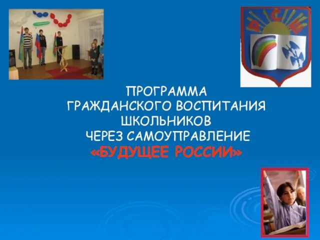 ПРОГРАММА ГРАЖДАНСКОГО ВОСПИТАНИЯ ШКОЛЬНИКОВ ЧЕРЕЗ САМОУПРАВЛЕНИЕ «БУДУЩЕЕ РОССИИ» ПРОГРАММА ГРАЖДАНСКОГО ВОСПИТАНИЯ ШКОЛЬНИКОВ ЧЕРЕЗ САМОУПРАВЛЕНИЕ «БУДУЩЕЕ РОССИИ»