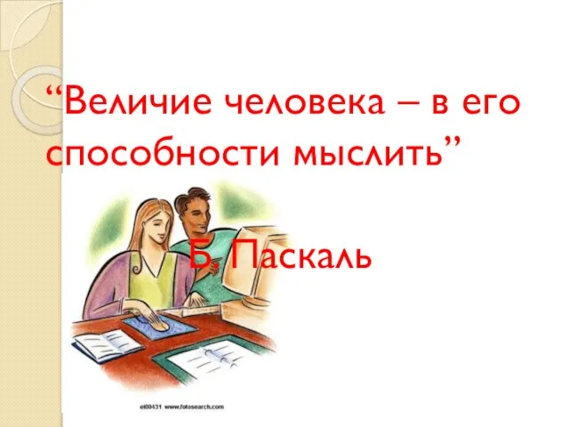 “Величие человека – в его способности мыслить” Б. Паскаль