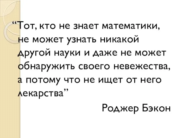 “Тот, кто не знает математики, не может узнать никакой другой науки и