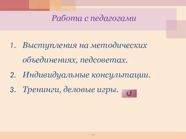 Работа с педагогами Выступления на методических объединениях, педсоветах. Индивидуальные консультации. Тренинги, деловые игры.