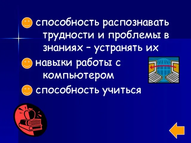 способность распознавать трудности и проблемы в знаниях – устранять их навыки работы с компьютером способность учиться