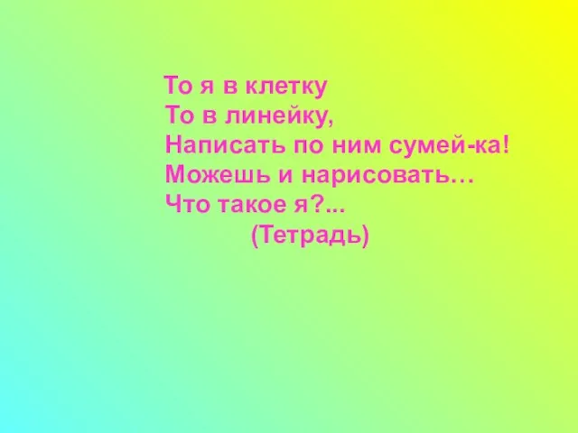 То я в клетку То в линейку, Написать по ним сумей-ка! Можешь