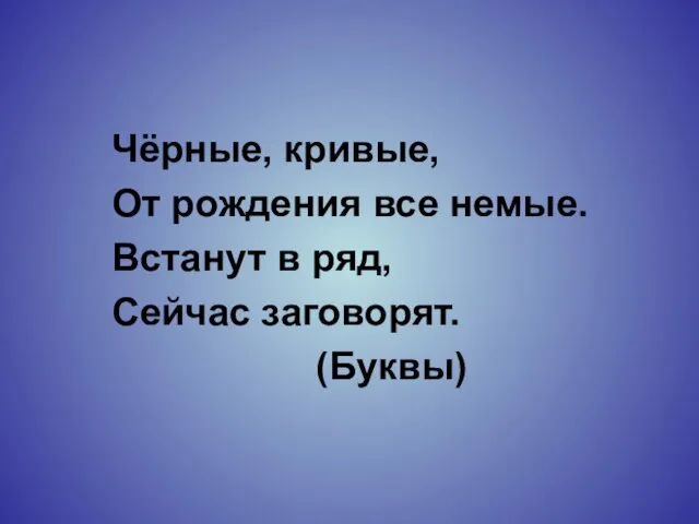 Чёрные, кривые, От рождения все немые. Встанут в ряд, Сейчас заговорят. (Буквы)