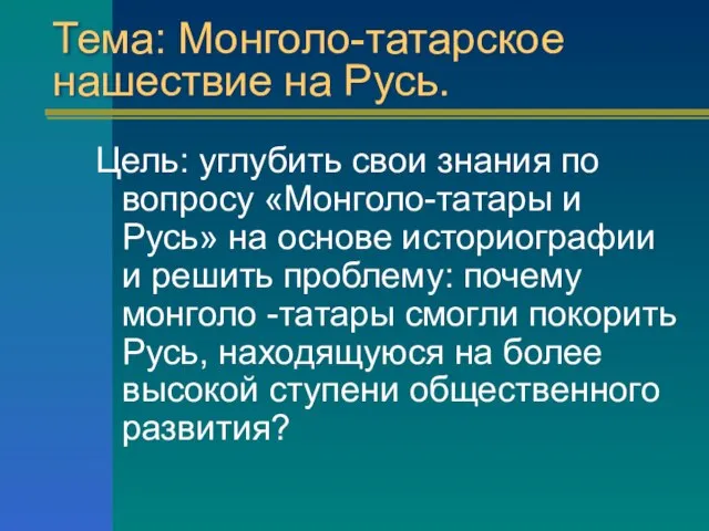 Тема: Монголо-татарское нашествие на Русь. Цель: углубить свои знания по вопросу «Монголо-татары