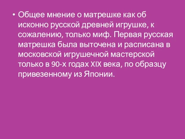 Общее мнение о матрешке как об исконно русской древней игрушке, к сожалению,