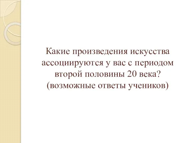 Какие произведения искусства ассоциируются у вас с периодом второй половины 20 века? (возможные ответы учеников)