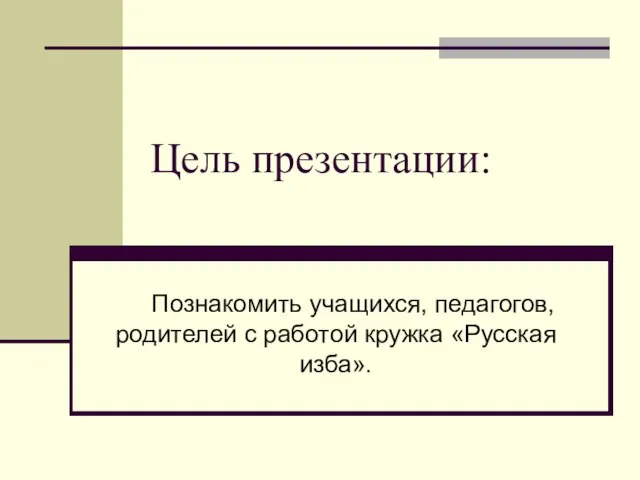 Цель презентации: Познакомить учащихся, педагогов, родителей с работой кружка «Русская изба».