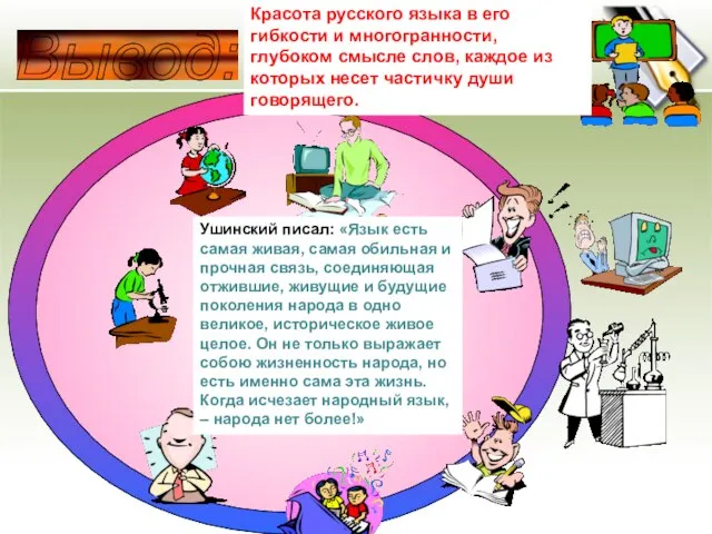 Вывод: Ушинский писал: «Язык есть самая живая, самая обильная и прочная связь,