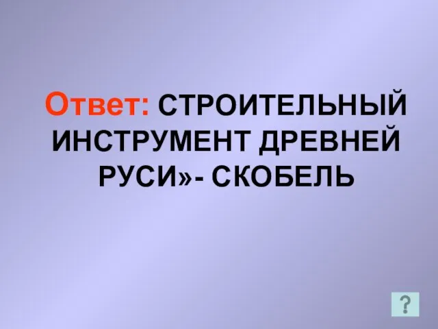 Ответ: СТРОИТЕЛЬНЫЙ ИНСТРУМЕНТ ДРЕВНЕЙ РУСИ»- СКОБЕЛЬ