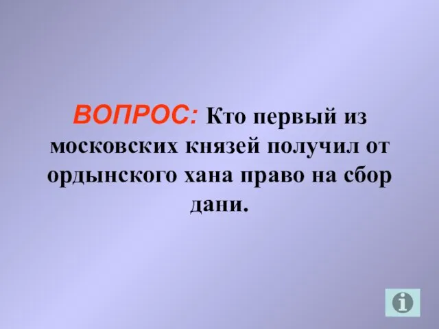 ВОПРОС: Кто первый из московских князей получил от ордынского хана право на сбор дани.