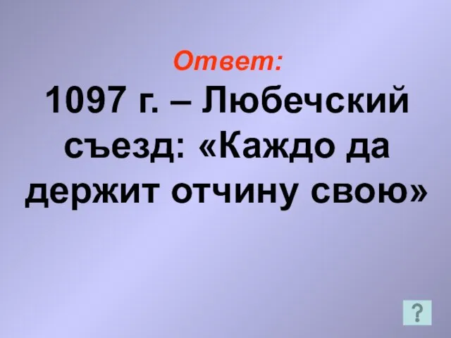 Ответ: 1097 г. – Любечский съезд: «Каждо да держит отчину свою»