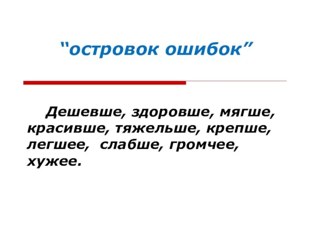 “островок ошибок” Дешевше, здоровше, мягше, красивше, тяжельше, крепше, легшее, слабше, громчее, хужее.