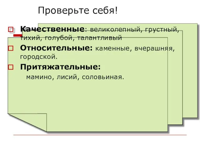 Проверьте себя! Качественные: великолепный, грустный, тихий, голубой, талантливый Относительные: каменные, вчерашняя, городской. Притяжательные: мамино, лисий, соловьиная.