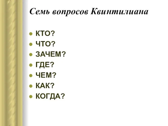 Семь вопросов Квинтилиана КТО? ЧТО? ЗАЧЕМ? ГДЕ? ЧЕМ? КАК? КОГДА?