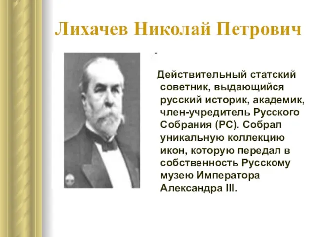 Лихачев Николай Петрович Действительный статский советник, выдающийся русский историк, академик, член-учредитель Русского