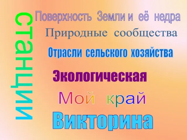 станции Поверхность Земли и её недра Природные сообщества Отрасли сельского хозяйства Экологическая Мой край Викторина