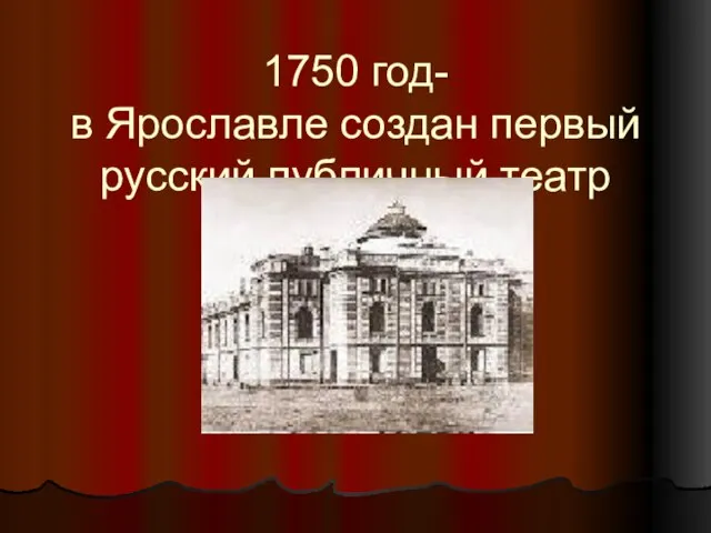 1750 год- в Ярославле создан первый русский публичный театр