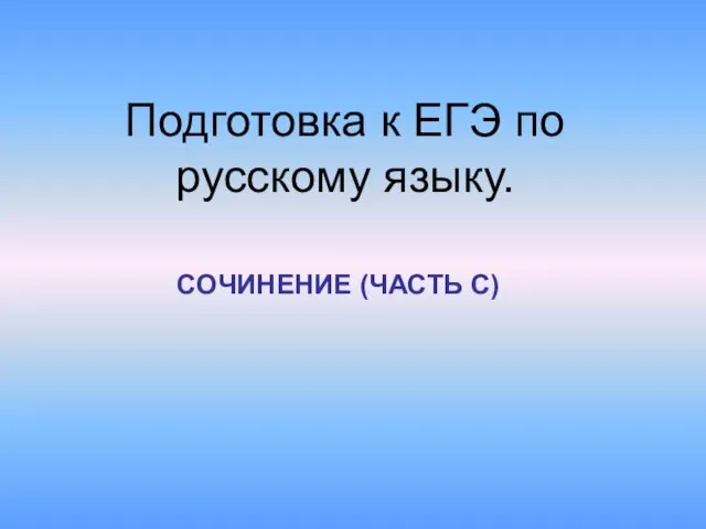 Подготовка к ЕГЭ по русскому языку. СОЧИНЕНИЕ (ЧАСТЬ С)