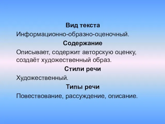 Вид текста Информационно-образно-оценочный. Содержание Описывает, содержит авторскую оценку, создаёт художественный образ. Стили