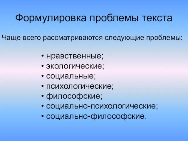 Формулировка проблемы текста Чаще всего рассматриваются следующие проблемы: нравственные; экологические; социальные; психологические; философские; социально-психологические; социально-философские.