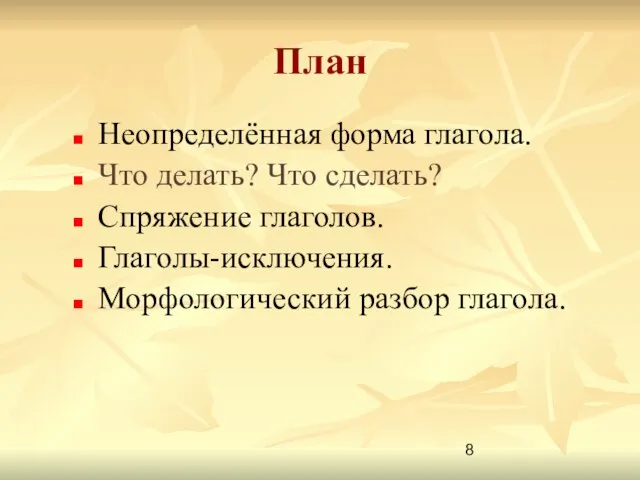 План Неопределённая форма глагола. Что делать? Что сделать? Спряжение глаголов. Глаголы-исключения. Морфологический разбор глагола.