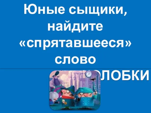 Юные сыщики, найдите «спрятавшееся» слово КОЛОБКИ