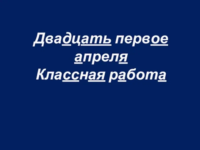 Двадцать первое апреля Классная работа