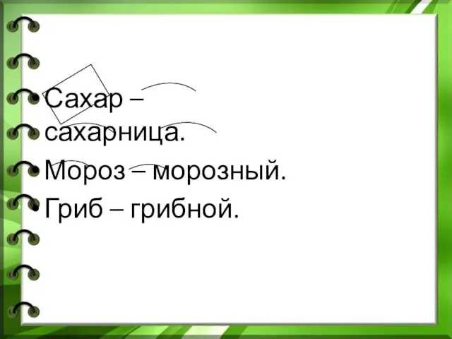 Сахар – сахарница. Мороз – морозный. Гриб – грибной.