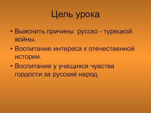 Цель урока Выяснить причины русско - турецкой войны. Воспитание интереса к отечественной