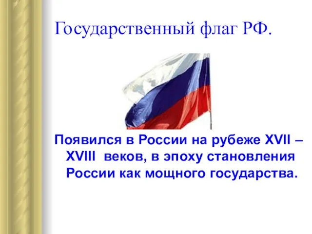 Государственный флаг РФ. Появился в России на рубеже XVII – XVIII веков,