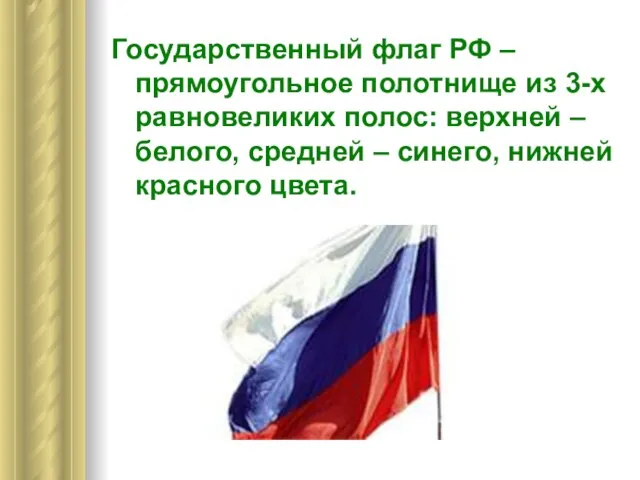 Государственный флаг РФ – прямоугольное полотнище из 3-х равновеликих полос: верхней –