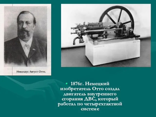 1876г. Немецкий изобретатель Отто создал двигатель внутреннего сгорания ДВС, который работал по четырехтактной системе