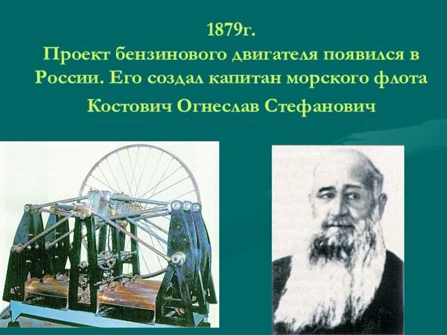 1879г. Проект бензинового двигателя появился в России. Его создал капитан морского флота Костович Огнеслав Стефанович