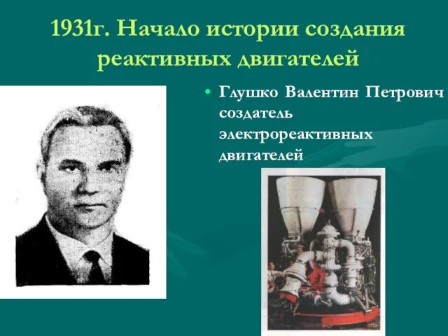 1931г. Начало истории создания реактивных двигателей Глушко Валентин Петрович создатель электрореактивных двигателей