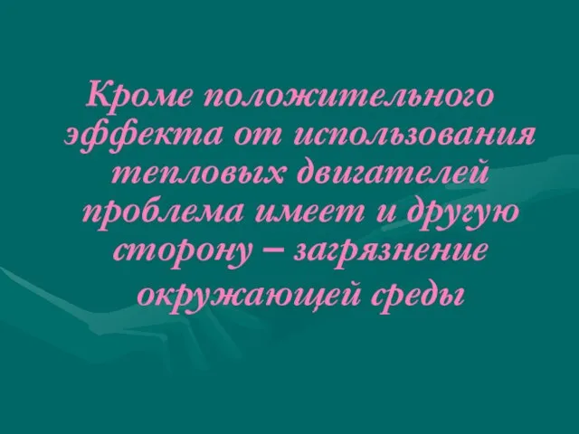 Кроме положительного эффекта от использования тепловых двигателей проблема имеет и другую сторону – загрязнение окружающей среды