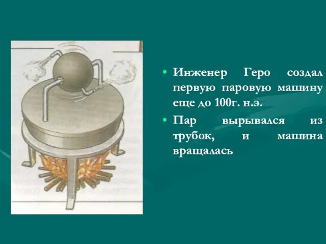 Инженер Геро создал первую паровую машину еще до 100г. н.э. Пар вырывался