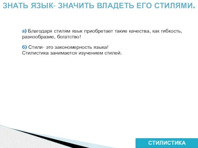 СТИЛИСТИКА ЗНАТЬ ЯЗЫК- ЗНАЧИТЬ ВЛАДЕТЬ ЕГО СТИЛЯМИ. а) Благодаря стилям язык приобретает