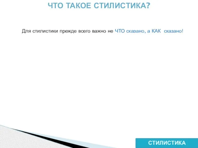 СТИЛИСТИКА ЧТО ТАКОЕ СТИЛИСТИКА? Для стилистики прежде всего важно не ЧТО сказано, а КАК сказано!