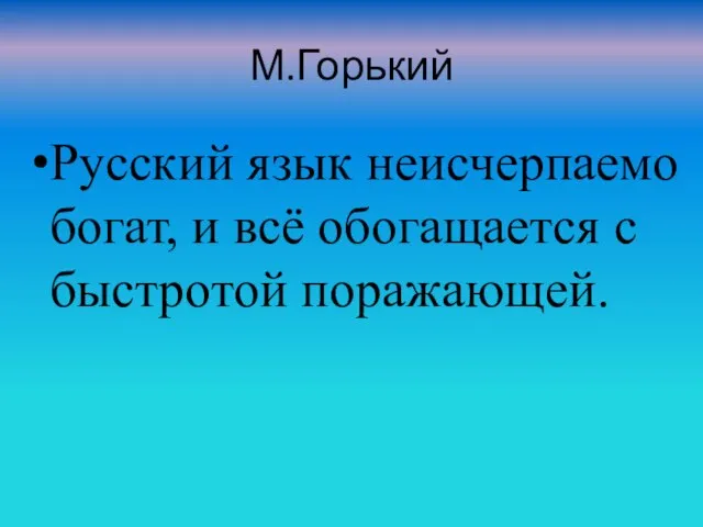 М.Горький Русский язык неисчерпаемо богат, и всё обогащается с быстротой поражающей.