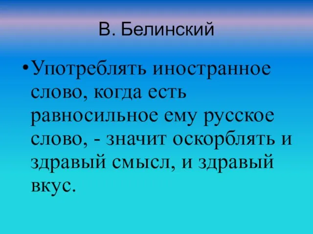 В. Белинский Употреблять иностранное слово, когда есть равносильное ему русское слово, -