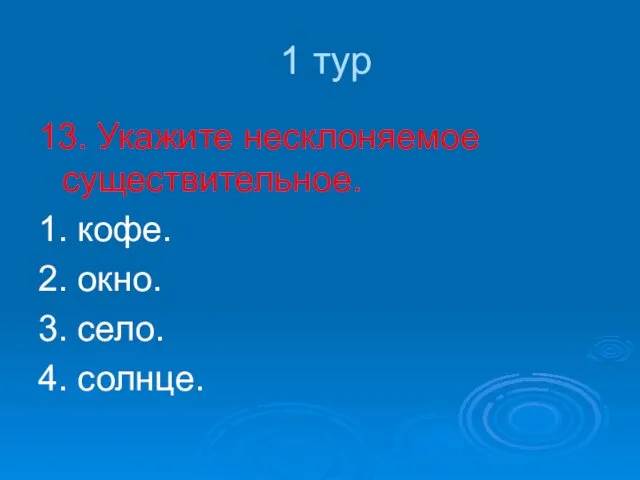 1 тур 13. Укажите несклоняемое существительное. 1. кофе. 2. окно. 3. село. 4. солнце.