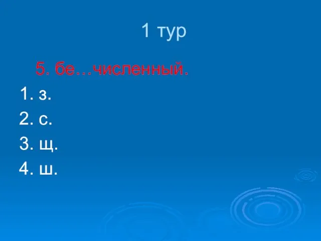 1 тур 5. бе…численный. 1. з. 2. с. 3. щ. 4. ш.