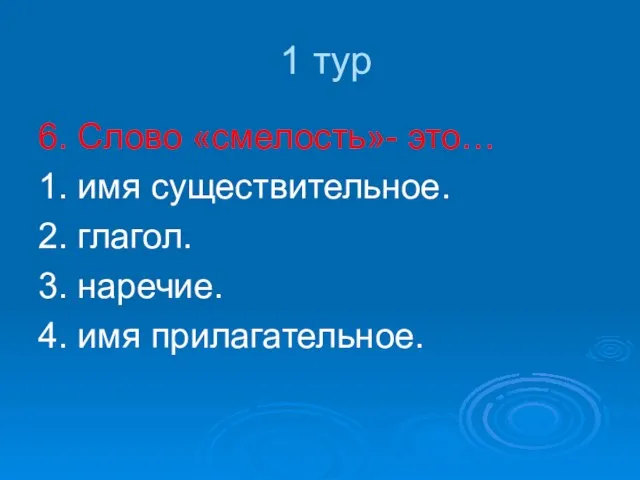 1 тур 6. Слово «смелость»- это… 1. имя существительное. 2. глагол. 3. наречие. 4. имя прилагательное.