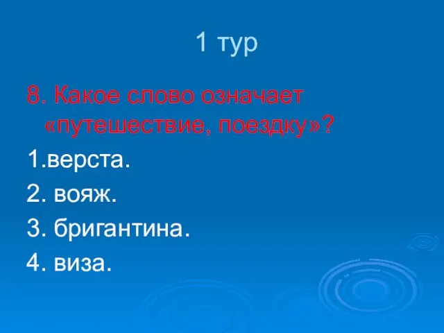 1 тур 8. Какое слово означает «путешествие, поездку»? 1.верста. 2. вояж. 3. бригантина. 4. виза.