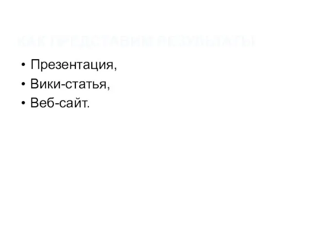 КАК ПРЕДСТАВИМ РЕЗУЛЬТАТЫ Презентация, Вики-статья, Веб-сайт.