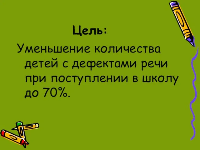 Цель: Уменьшение количества детей с дефектами речи при поступлении в школу до 70%.