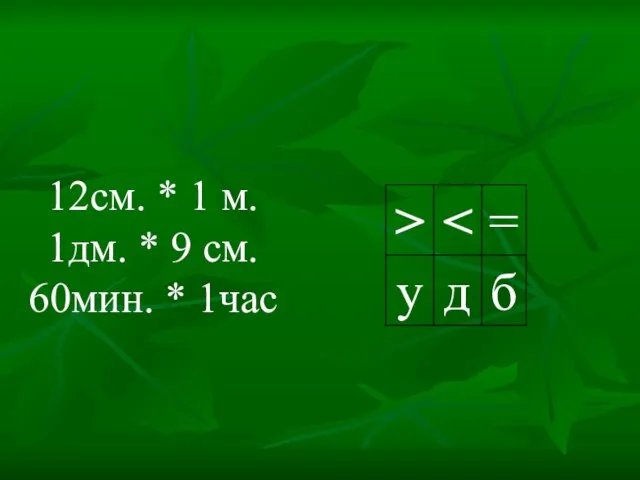 12см. * 1 м. 1дм. * 9 см. 60мин. * 1час