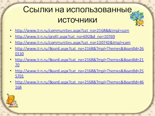 Ссылки на использованные источники http://www.it-n.ru/communities.aspx?cat_no=2168&&tmpl=com http://www.it-n.ru/profil.aspx?cat_no=692&d_no=10769 http://www.it-n.ru/communities.aspx?cat_no=130742&tmpl=com http://www.it-n.ru/Board.aspx?cat_no=2168&Tmpl=Themes&BoardId=260130 http://www.it-n.ru/Board.aspx?cat_no=2168&Tmpl=Themes&BoardId=2170 http://www.it-n.ru/Board.aspx?cat_no=2168&Tmpl=Themes&BoardId=255701 http://www.it-n.ru/Board.aspx?cat_no=2168&Tmpl=Themes&BoardId=46168