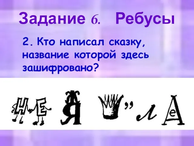 Задание 6. Ребусы 2. Кто написал сказку, название которой здесь зашифровано?