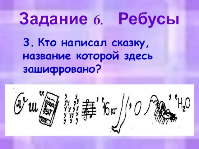 Задание 6. Ребусы 3. Кто написал сказку, название которой здесь зашифровано?